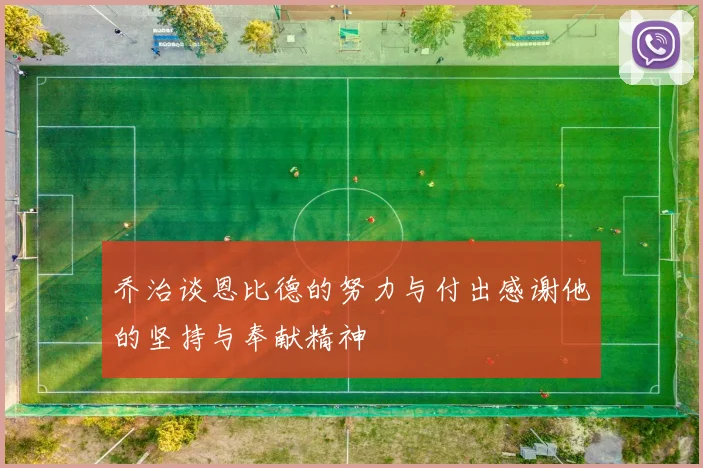 乔治谈恩比德的努力与付出感谢他的坚持与奉献精神