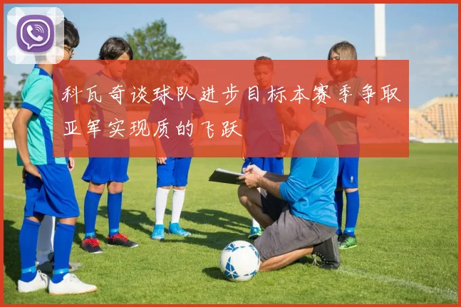 科瓦奇谈球队进步目标本赛季争取亚军实现质的飞跃