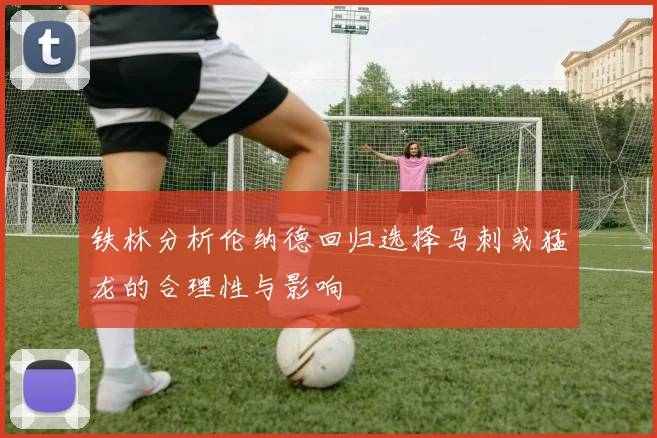 铁林分析伦纳德回归选择马刺或猛龙的合理性与影响