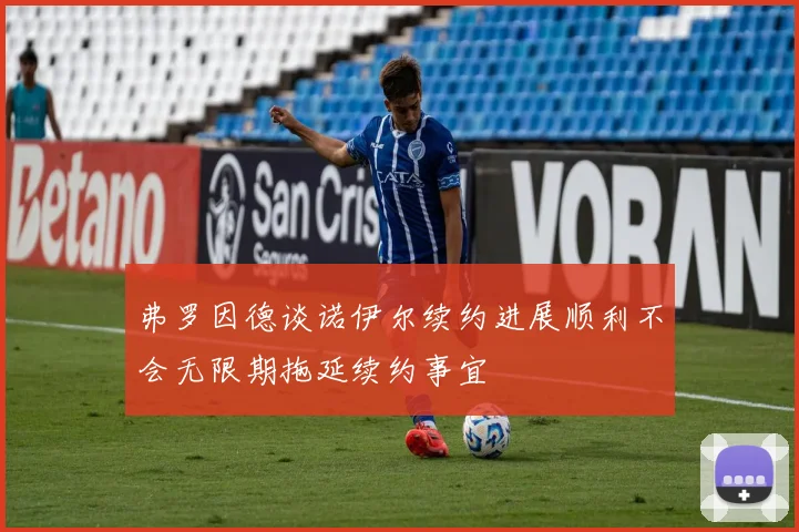 弗罗因德谈诺伊尔续约进展顺利不会无限期拖延续约事宜