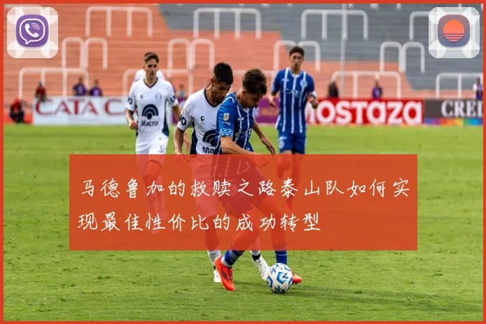 马德鲁加的救赎之路泰山队如何实现最佳性价比的成功转型