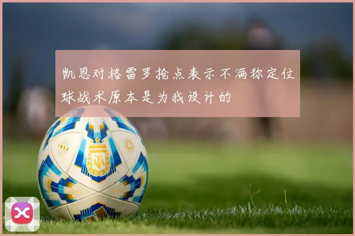 凯恩对格雷罗抢点表示不满称定位球战术原本是为我设计的