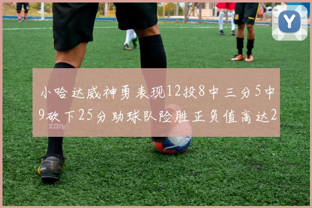 小哈达威神勇表现12投8中三分5中9砍下25分助球队险胜正负值高达27
