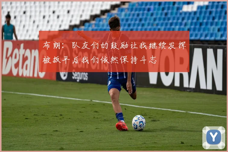 布朗：队友们的鼓励让我继续发挥被扳平后我们依然保持斗志