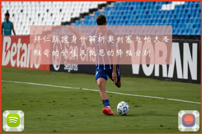 拜仁新援身价解析奥利塞与帕夫洛维奇的价值及凯恩的降幅分析