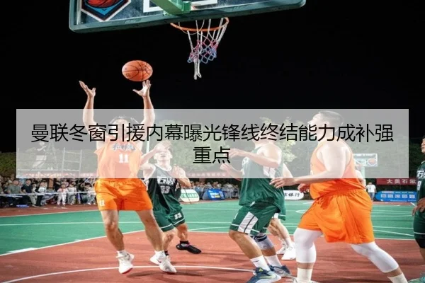 曼联冬窗引援内幕曝光锋线终结能力成补强重点
